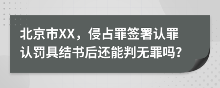 北京市XX，侵占罪签署认罪认罚具结书后还能判无罪吗？