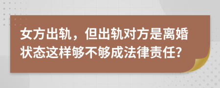 女方出轨，但出轨对方是离婚状态这样够不够成法律责任？