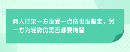 两人打架一方没受一点伤也没鉴定，另一方为轻微伤是否都要拘留