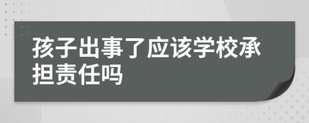 孩子出事了应该学校承担责任吗