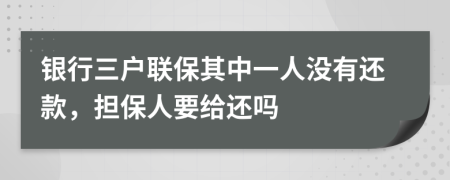 银行三户联保其中一人没有还款，担保人要给还吗