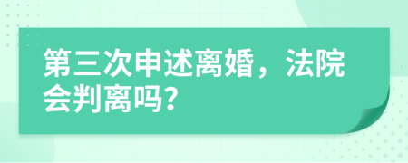 第三次申述离婚，法院会判离吗？