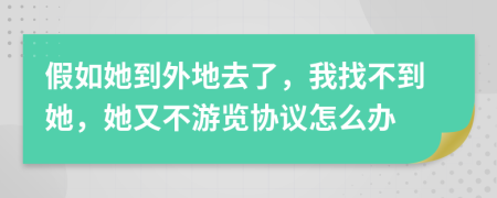 假如她到外地去了，我找不到她，她又不游览协议怎么办