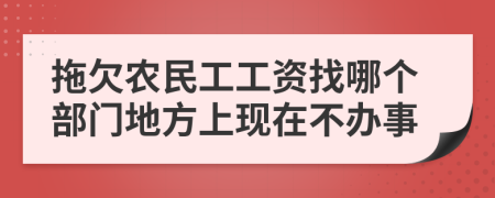 拖欠农民工工资找哪个部门地方上现在不办事