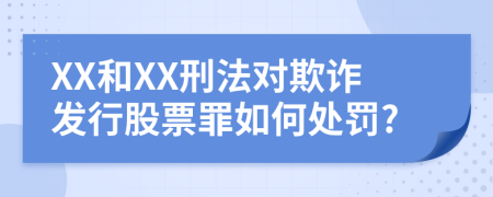 XX和XX刑法对欺诈发行股票罪如何处罚?