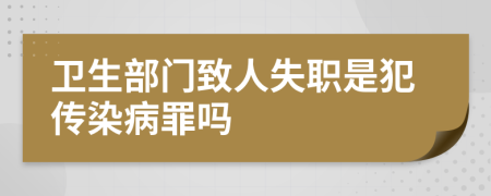 卫生部门致人失职是犯传染病罪吗