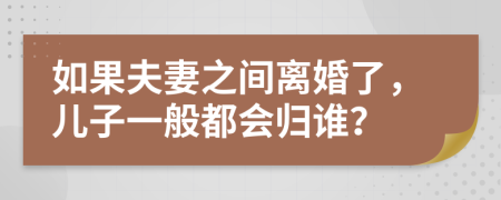 如果夫妻之间离婚了，儿子一般都会归谁？