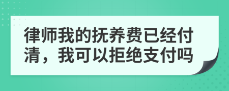 律师我的抚养费已经付清，我可以拒绝支付吗