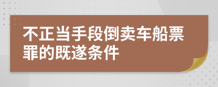 不正当手段倒卖车船票罪的既遂条件