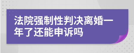 法院强制性判决离婚一年了还能申诉吗