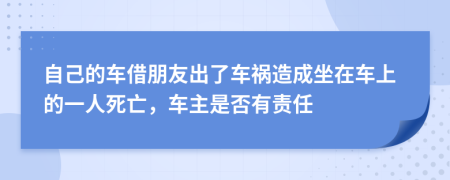 自己的车借朋友出了车祸造成坐在车上的一人死亡，车主是否有责任