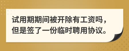 试用期期间被开除有工资吗，但是签了一份临时聘用协议。