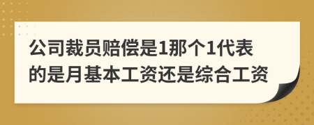 公司裁员赔偿是1那个1代表的是月基本工资还是综合工资