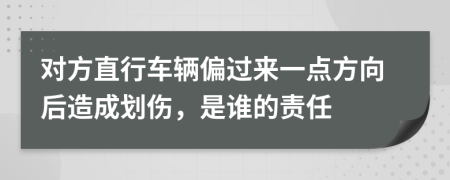 对方直行车辆偏过来一点方向后造成划伤，是谁的责任