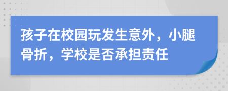 孩子在校园玩发生意外，小腿骨折，学校是否承担责任