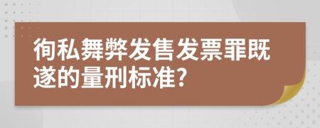 徇私舞弊发售发票罪既遂的量刑标准?