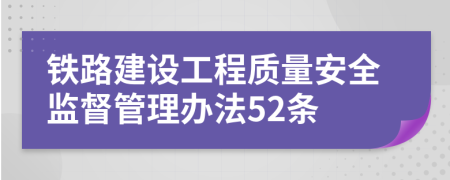 铁路建设工程质量安全监督管理办法52条