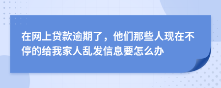 在网上贷款逾期了，他们那些人现在不停的给我家人乱发信息要怎么办