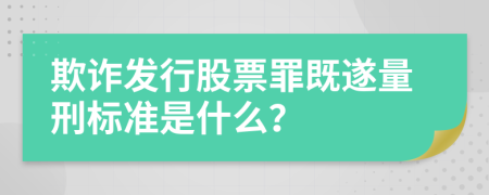 欺诈发行股票罪既遂量刑标准是什么？