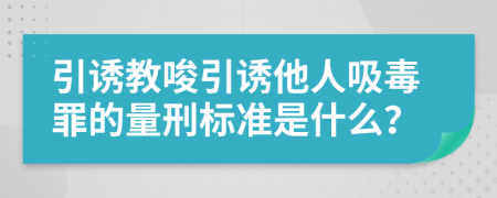 引诱教唆引诱他人吸毒罪的量刑标准是什么？