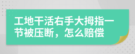 工地干活右手大拇指一节被压断，怎么赔偿