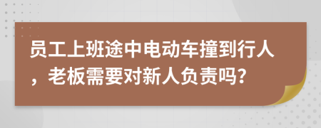 员工上班途中电动车撞到行人，老板需要对新人负责吗？