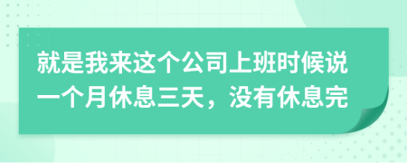 就是我来这个公司上班时候说一个月休息三天，没有休息完