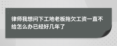 律师我想问下工地老板拖欠工资一直不给怎么办已经好几年了