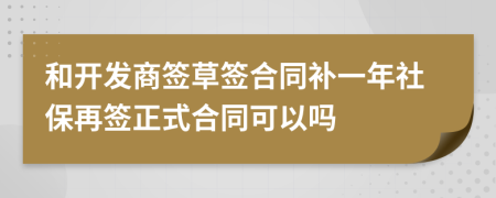 和开发商签草签合同补一年社保再签正式合同可以吗