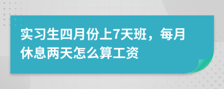 实习生四月份上7天班，每月休息两天怎么算工资