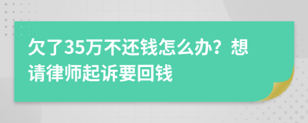 欠了35万不还钱怎么办？想请律师起诉要回钱