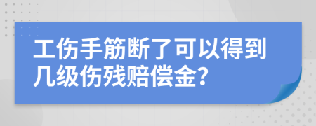 工伤手筋断了可以得到几级伤残赔偿金？