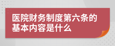 医院财务制度第六条的基本内容是什么