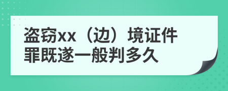 盗窃xx（边）境证件罪既遂一般判多久