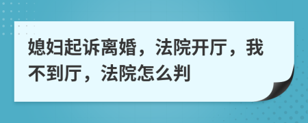 媳妇起诉离婚，法院开厅，我不到厅，法院怎么判