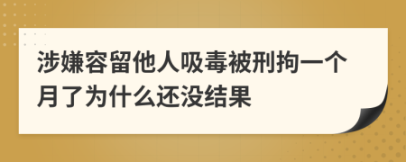 涉嫌容留他人吸毒被刑拘一个月了为什么还没结果