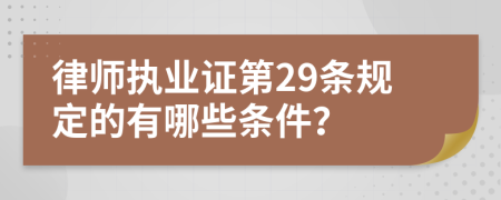 律师执业证第29条规定的有哪些条件？