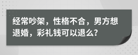 经常吵架，性格不合，男方想退婚，彩礼钱可以退么？