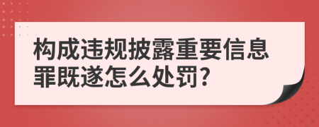 构成违规披露重要信息罪既遂怎么处罚?