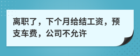 离职了，下个月给结工资，预支车费，公司不允许