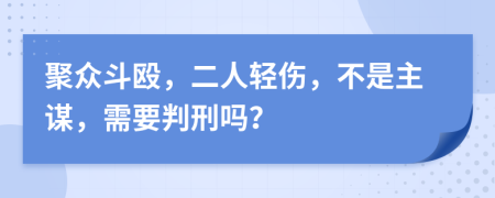 聚众斗殴，二人轻伤，不是主谋，需要判刑吗？