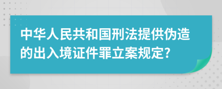 中华人民共和国刑法提供伪造的出入境证件罪立案规定?