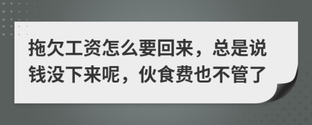 拖欠工资怎么要回来，总是说钱没下来呢，伙食费也不管了