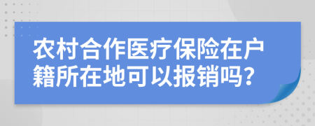 农村合作医疗保险在户籍所在地可以报销吗？