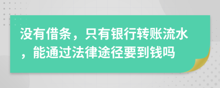 没有借条，只有银行转账流水，能通过法律途径要到钱吗