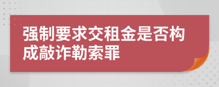 强制要求交租金是否构成敲诈勒索罪