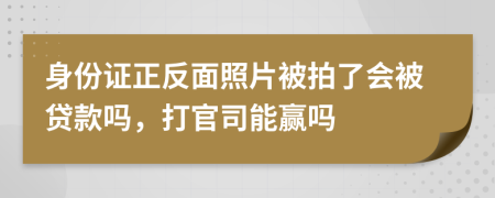 身份证正反面照片被拍了会被贷款吗，打官司能赢吗