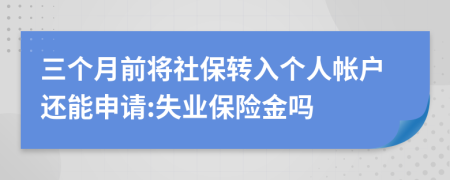 三个月前将社保转入个人帐户还能申请:失业保险金吗