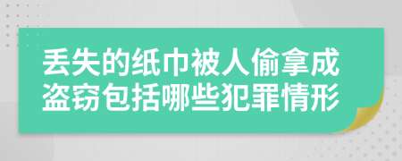 丢失的纸巾被人偷拿成盗窃包括哪些犯罪情形