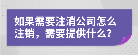 如果需要注消公司怎么注销，需要提供什么？